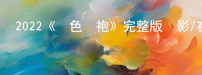 陳鑫朝發布2022《藍色長袍》完整版電影/在線觀看/百度云-美劇天堂